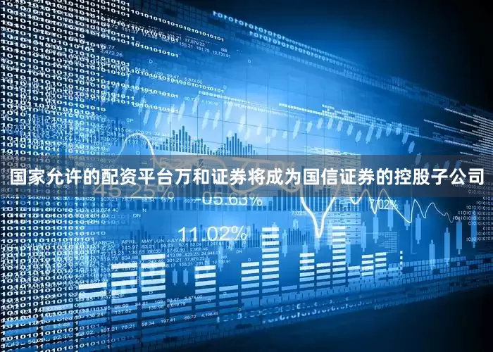 国家允许的配资平台万和证券将成为国信证券的控股子公司