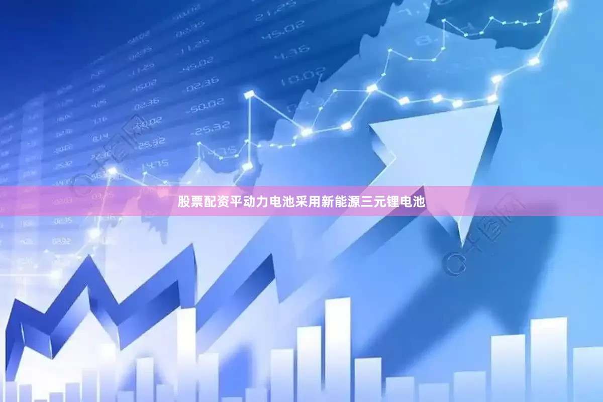 股票配资平动力电池采用新能源三元锂电池