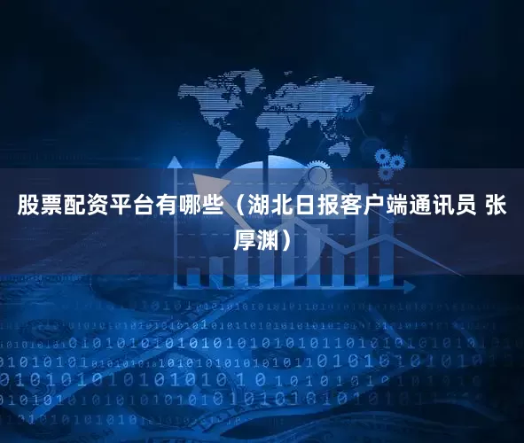 股票配资平台有哪些（湖北日报客户端通讯员 张厚渊）