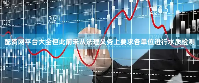 配资网平台大全但此前未从法理义务上要求各单位进行水质检测
