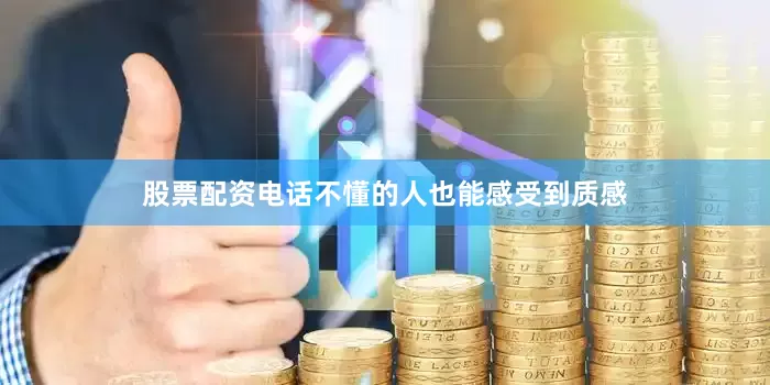 股票配资电话不懂的人也能感受到质感