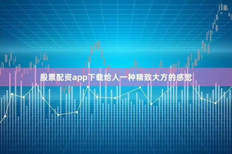 股票配资app下载给人一种精致大方的感觉