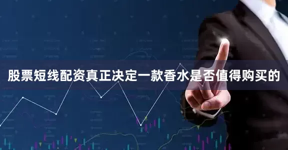 股票短线配资真正决定一款香水是否值得购买的