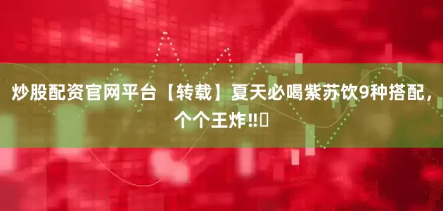 炒股配资官网平台【转载】夏天必喝紫苏饮9种搭配，个个王炸‼️
