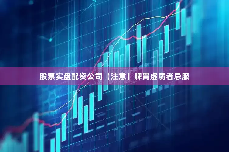 股票实盘配资公司【注意】脾胃虚弱者忌服