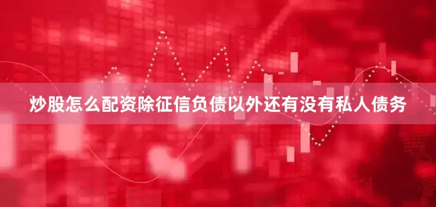 炒股怎么配资除征信负债以外还有没有私人债务