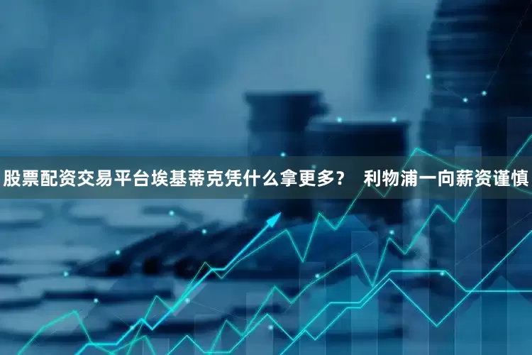 股票配资交易平台埃基蒂克凭什么拿更多？  利物浦一向薪资谨慎