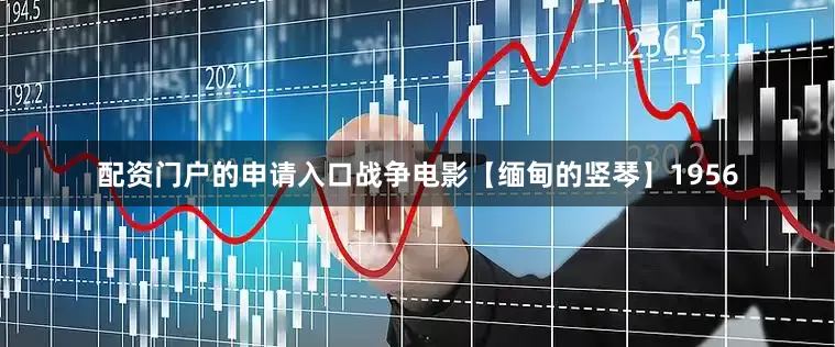 配资门户的申请入口战争电影【缅甸的竖琴】1956
