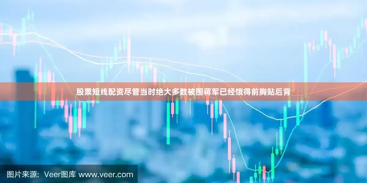 股票短线配资尽管当时绝大多数被围蒋军已经饿得前胸贴后背