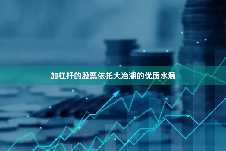 加杠杆的股票依托大冶湖的优质水源