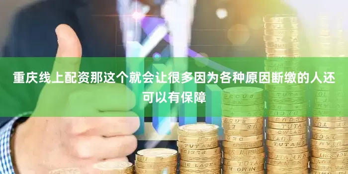 重庆线上配资那这个就会让很多因为各种原因断缴的人还可以有保障
