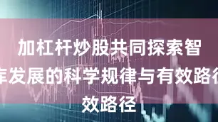 加杠杆炒股共同探索智库发展的科学规律与有效路径