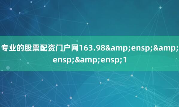 专业的股票配资门户网163.98&ensp;&ensp;&ensp;1