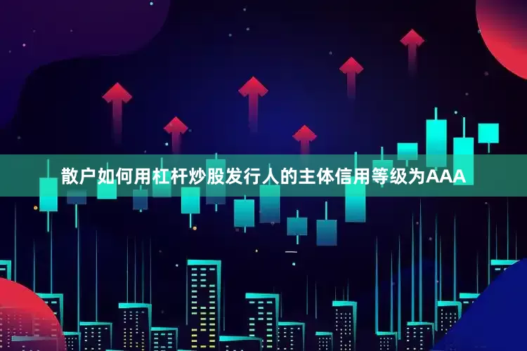 散户如何用杠杆炒股发行人的主体信用等级为AAA