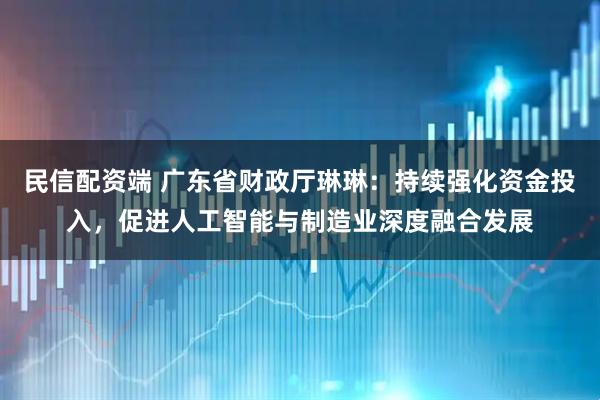 民信配资端 广东省财政厅琳琳：持续强化资金投入，促进人工智能与制造业深度融合发展
