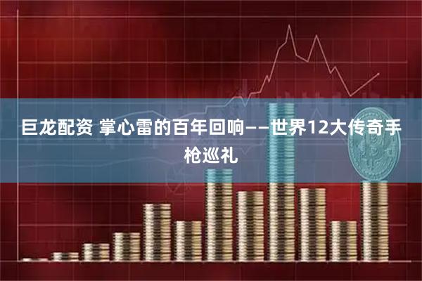 巨龙配资 掌心雷的百年回响——世界12大传奇手枪巡礼