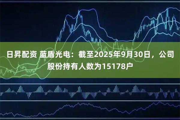 日昇配资 蓝盾光电：截至2025年9月30日，公司股份持有人数为15178户