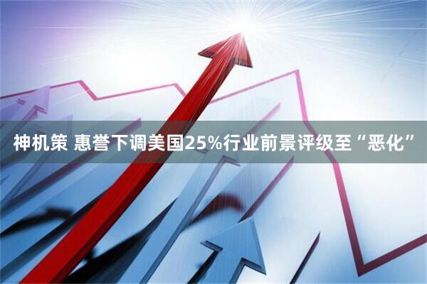神机策 惠誉下调美国25%行业前景评级至“恶化”
