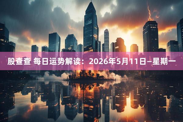 股查查 每日运势解读：2026年5月11日—星期一