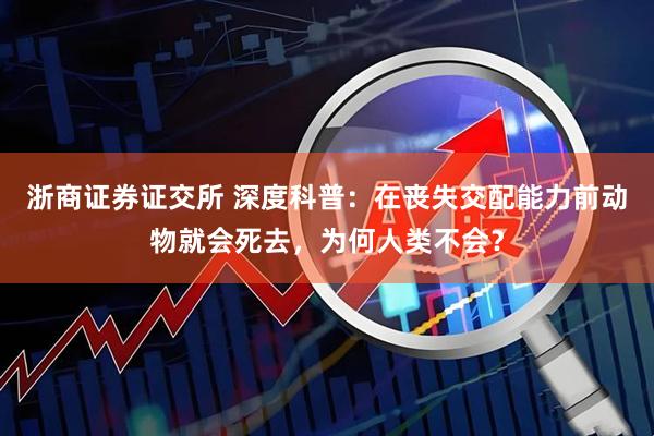 浙商证券证交所 深度科普：在丧失交配能力前动物就会死去，为何人类不会？