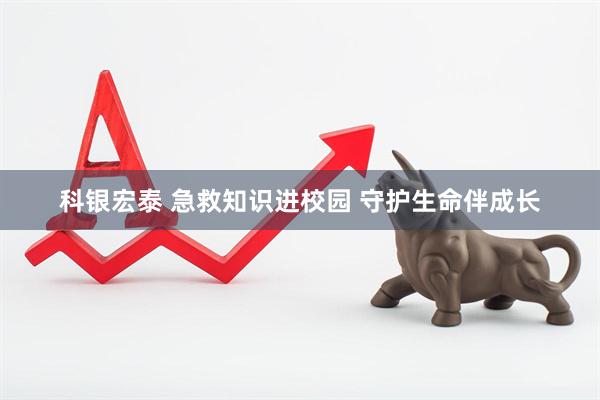 科银宏泰 急救知识进校园 守护生命伴成长